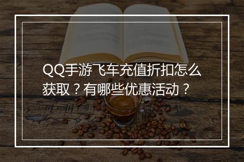 QQ手游飞车充值折扣怎么获取?有哪些优惠活动?