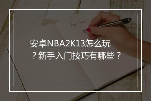 安卓NBA2K13怎么玩？新手入门技巧有哪些？