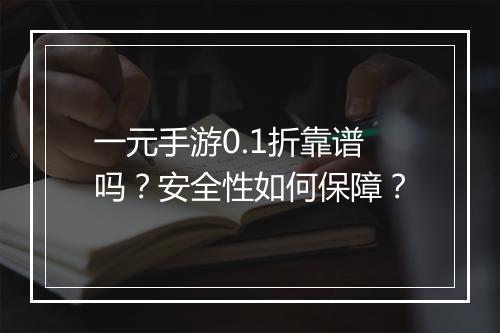 一元手游0.1折靠谱吗?安全性如何保障?