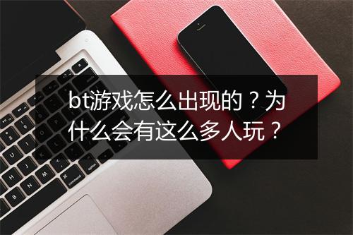 bt游戏怎么出现的?为什么会有这么多人玩?