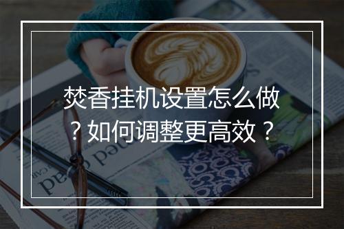 焚香挂机设置怎么做?如何调整更高效?
