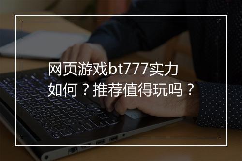 网页游戏bt777实力如何？推荐值得玩吗？