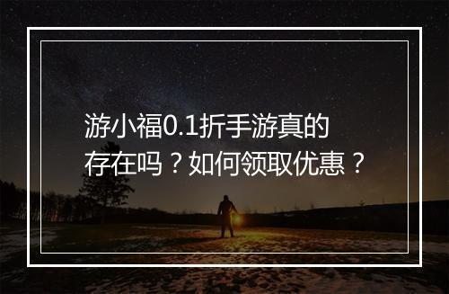 游小福0.1折手游真的存在吗?如何领取优惠?