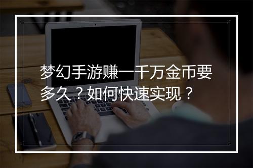 梦幻手游赚一千万金币要多久？如何快速实现？