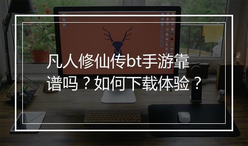 凡人修仙传bt手游靠谱吗?如何下载体验?