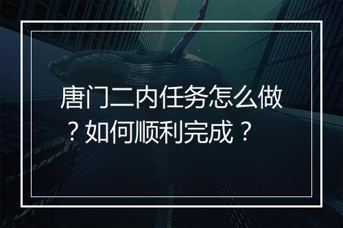 唐门二内任务怎么做?如何顺利完成?