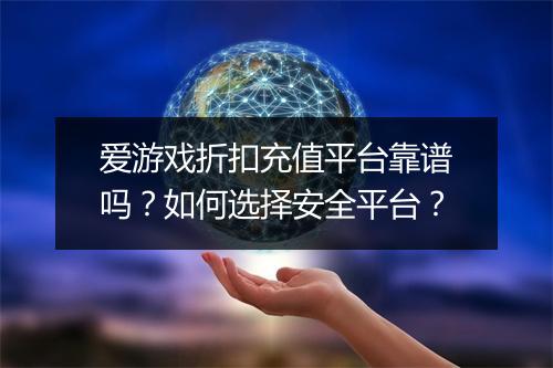 爱游戏折扣充值平台靠谱吗?如何选择安全平台?