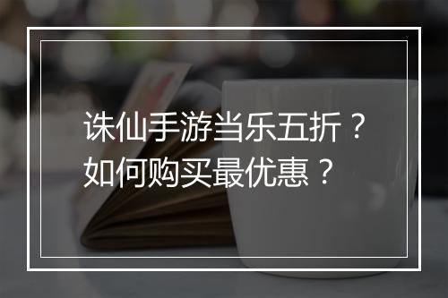 诛仙手游当乐五折？如何购买最优惠？