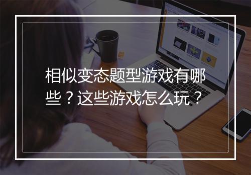 相似变态题型游戏有哪些?这些游戏怎么玩?