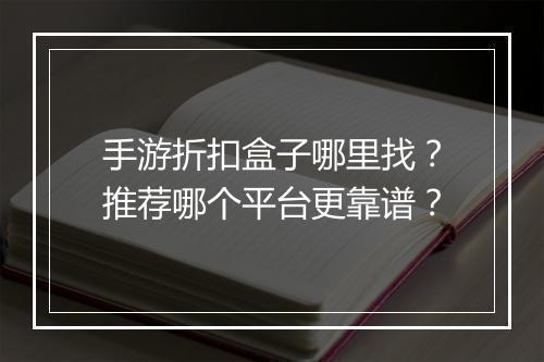 手游折扣盒子哪里找？推荐哪个平台更靠谱？