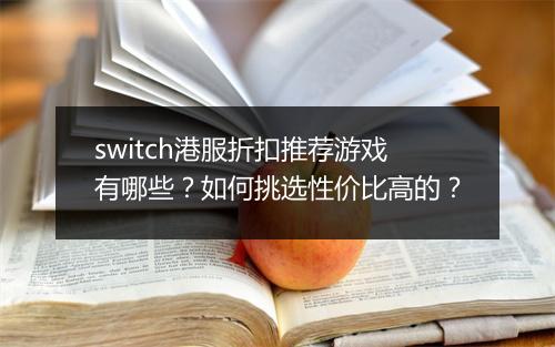 switch港服折扣推荐游戏有哪些?如何挑选性价比高的?