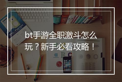 bt手游全职激斗怎么玩?新手必看攻略!