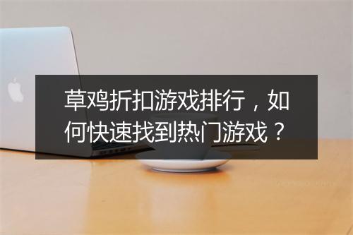草鸡折扣游戏排行,如何快速找到热门游戏?