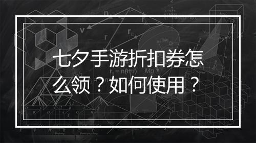 七夕手游折扣券怎么领?如何使用?