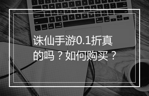 诛仙手游0.1折真的吗?如何购买?