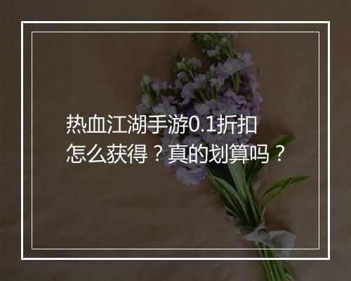 热血江湖手游0.1折扣怎么获得?真的划算吗?