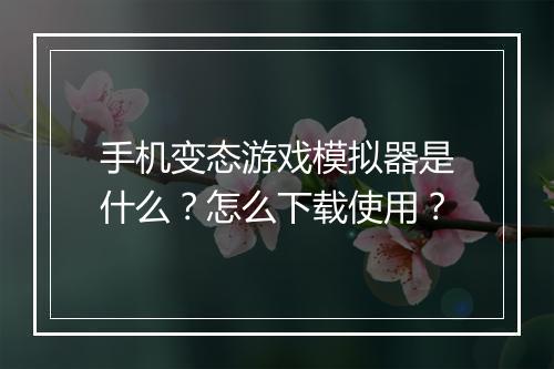 手机变态游戏模拟器是什么?怎么下载使用?