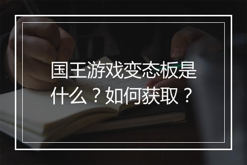 国王游戏变态板是什么?如何获取?