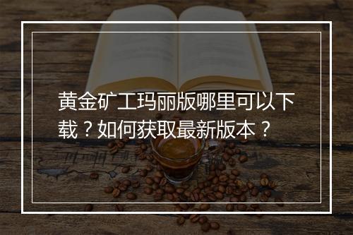 黄金矿工玛丽版哪里可以下载？如何获取最新版本？