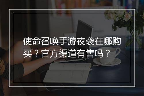 使命召唤手游夜袭在哪购买？官方渠道有售吗？