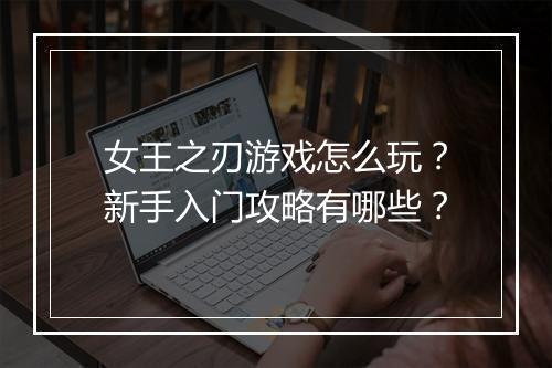 女王之刃游戏怎么玩?新手入门攻略有哪些?
