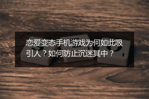 恋爱变态手机游戏为何如此吸引人?如何防止沉迷其中?