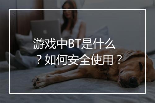 游戏中BT是什么?如何安全使用?
