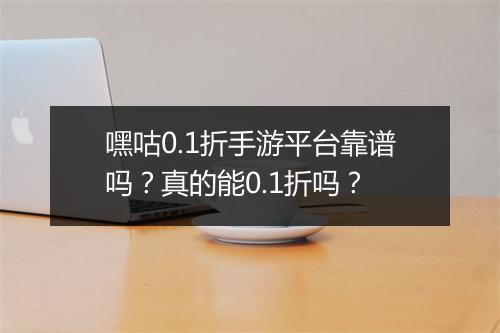 嘿咕0.1折手游平台靠谱吗?真的能0.1折吗?