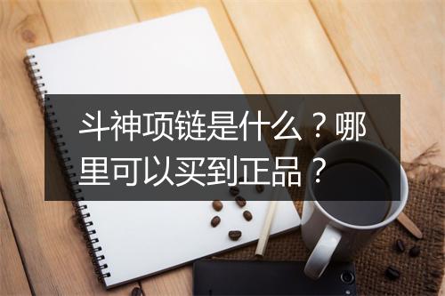 斗神项链是什么?哪里可以买到正品?
