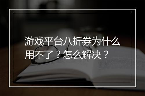 游戏平台八折券为什么用不了?怎么解决?