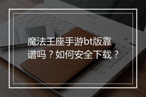 魔法王座手游bt版靠谱吗?如何安全下载?