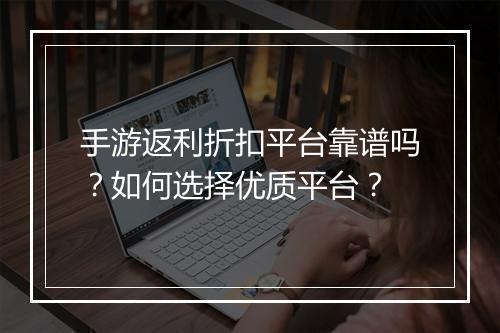 手游返利折扣平台靠谱吗?如何选择优质平台?