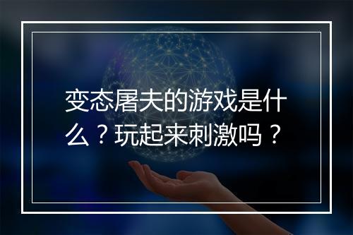 变态屠夫的游戏是什么?玩起来刺激吗?