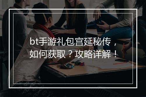 bt手游礼包宫延秘传，如何获取？攻略详解！
