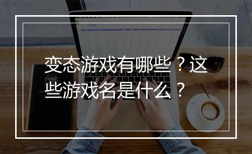 变态游戏有哪些？这些游戏名是什么？