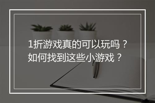 1折游戏真的可以玩吗?如何找到这些小游戏?