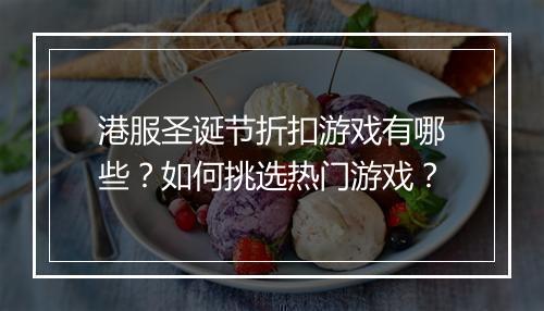 港服圣诞节折扣游戏有哪些?如何挑选热门游戏?