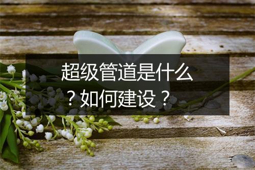 超级管道是什么?如何建设?