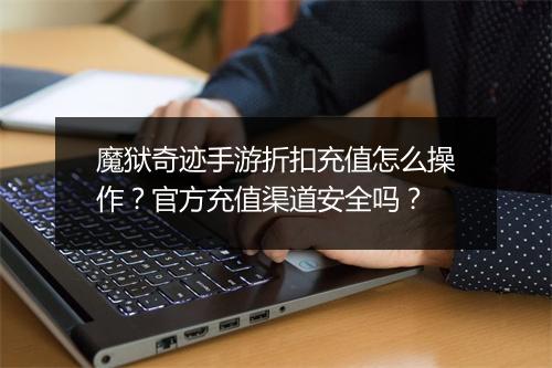 魔狱奇迹手游折扣充值怎么操作？官方充值渠道安全吗？