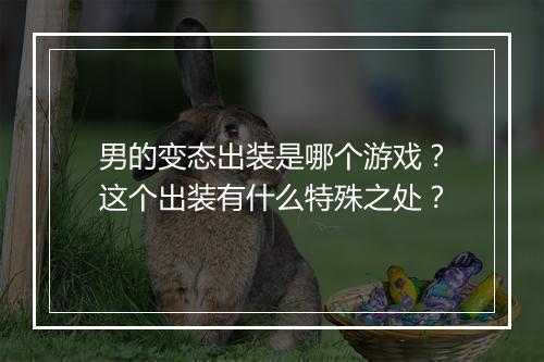 男的变态出装是哪个游戏?这个出装有什么特殊之处?