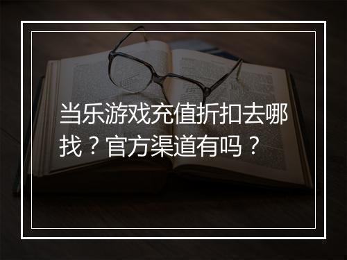 当乐游戏充值折扣去哪找?官方渠道有吗?