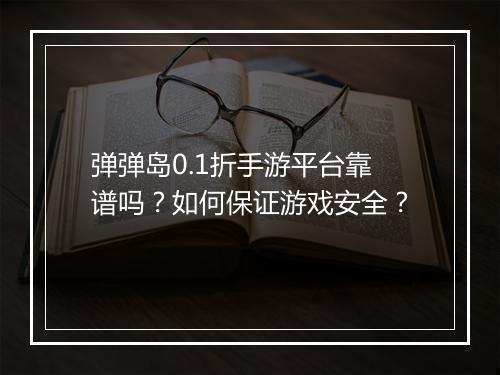 弹弹岛0.1折手游平台靠谱吗？如何保证游戏安全？