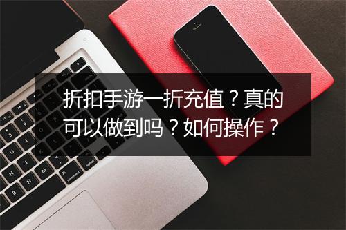 折扣手游一折充值?真的可以做到吗?如何操作?
