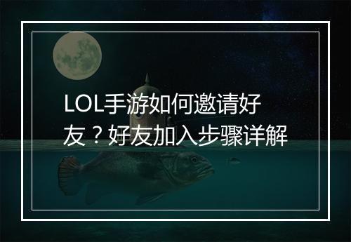 LOL手游如何邀请好友？好友加入步骤详解