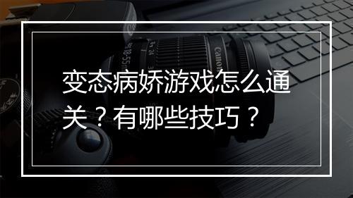 变态病娇游戏怎么通关?有哪些技巧?