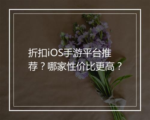 折扣iOS手游平台推荐?哪家性价比更高?