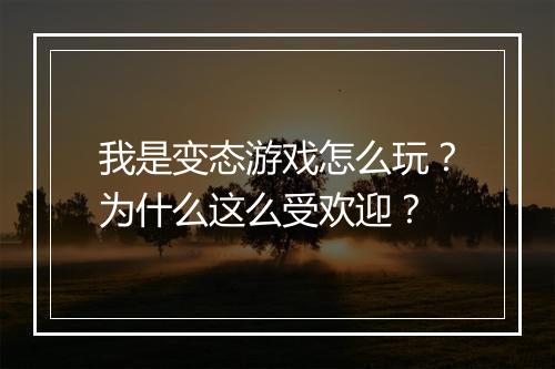 我是变态游戏怎么玩?为什么这么受欢迎?