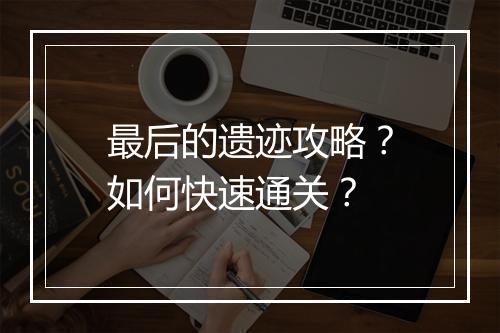最后的遗迹攻略？如何快速通关？