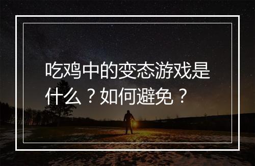 吃鸡中的变态游戏是什么?如何避免?