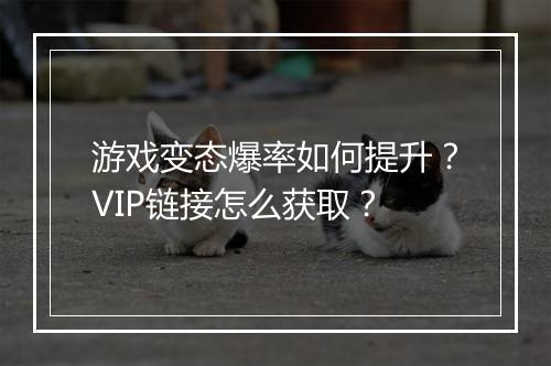 游戏变态爆率如何提升？VIP链接怎么获取？